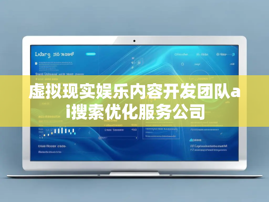 虚拟现实娱乐内容开发团队ai搜索优化服务公司