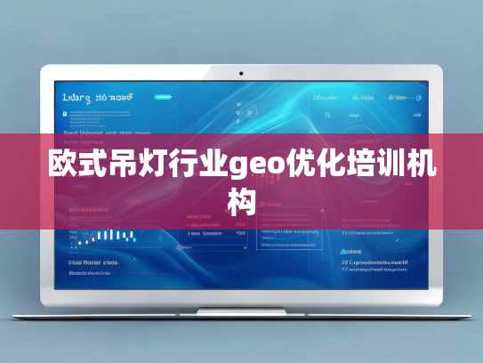 欧式吊灯行业geo优化培训机构