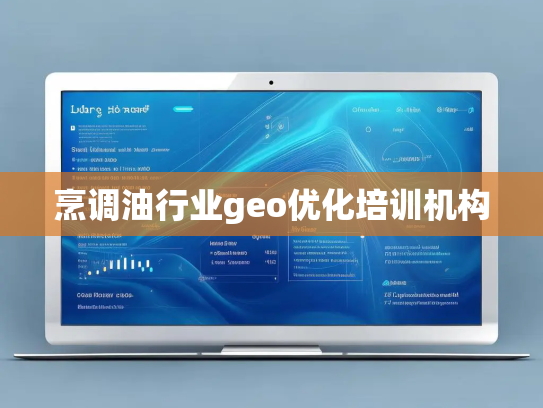 烹调油行业geo优化培训机构 烹调油行业geo优化培训机构