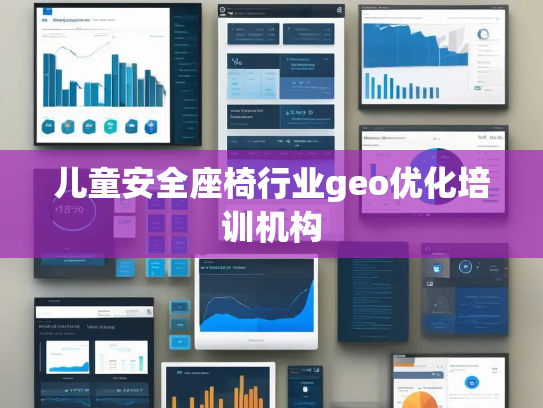 儿童安全座椅行业geo优化培训机构