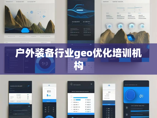 户外装备行业geo优化培训机构