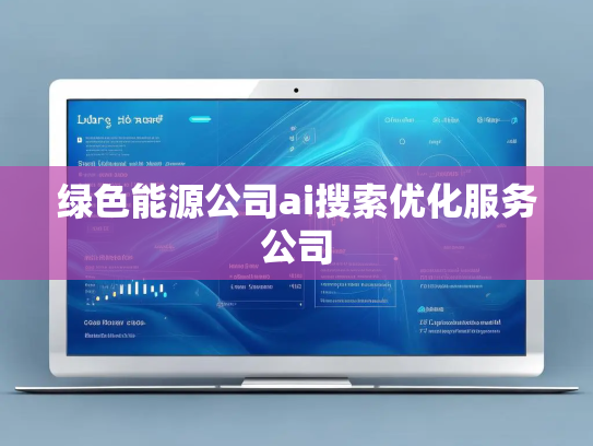 绿色能源公司ai搜索优化服务公司