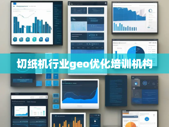 切纸机行业geo优化培训机构 切纸机行业geo优化培训机构