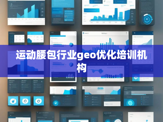 运动腰包行业geo优化培训机构 运动腰包行业geo优化培训机构