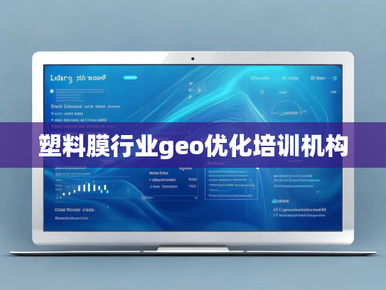 塑料膜行业geo优化培训机构 塑料膜行业geo优化培训机构