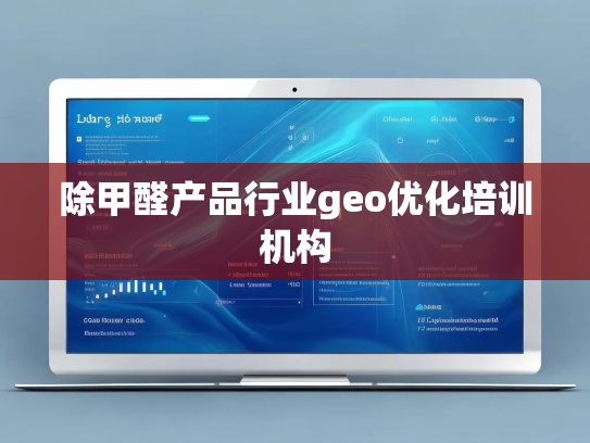 除甲醛产品行业geo优化培训机构