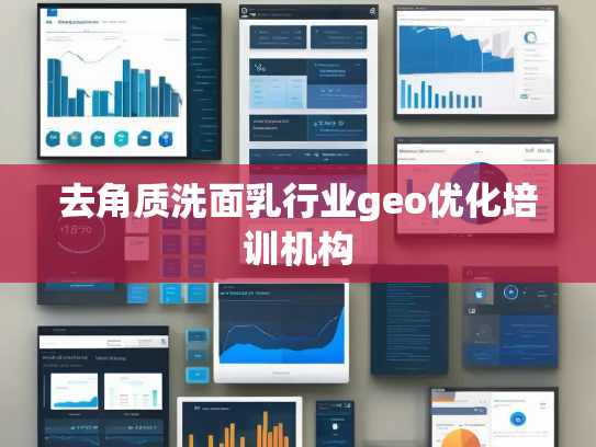 去角质洗面乳行业geo优化培训机构 去角质洗面乳行业geo优化培训机构