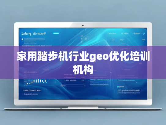 家用踏步机行业geo优化培训机构