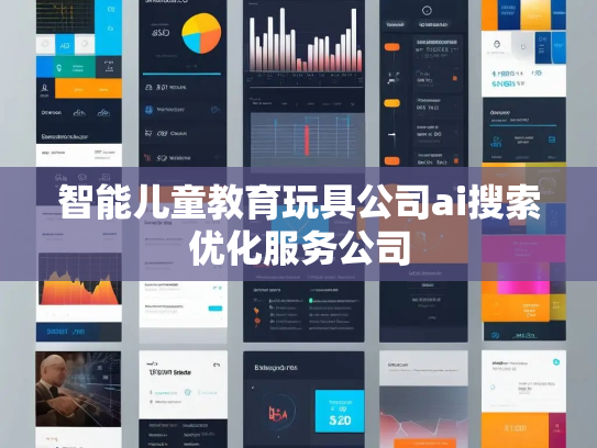 智能儿童教育玩具公司ai搜索优化服务公司