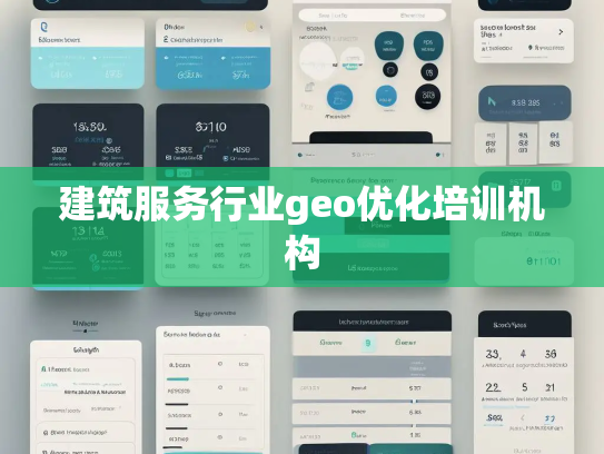 建筑服务行业geo优化培训机构 建筑服务行业geo优化培训机构