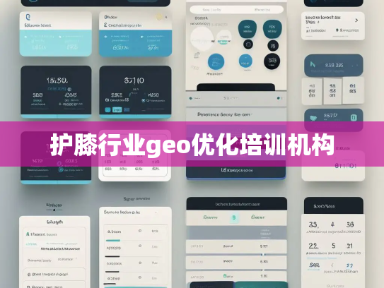 护膝行业geo优化培训机构