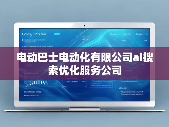 电动巴士电动化有限公司ai搜索优化服务公司
