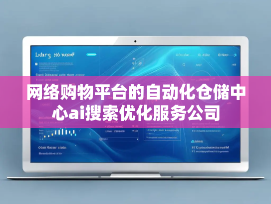 网络购物平台的自动化仓储中心ai搜索优化服务公司