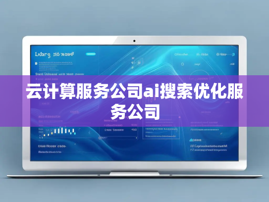 云计算服务公司ai搜索优化服务公司