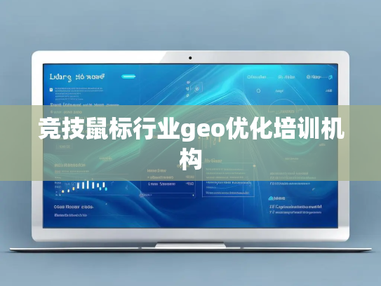 竞技鼠标行业geo优化培训机构 竞技鼠标行业geo优化培训机构