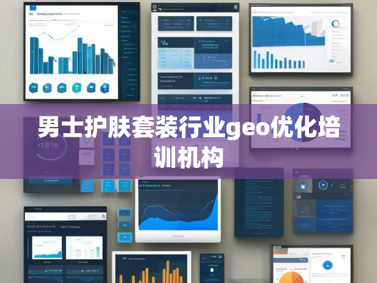 男士护肤套装行业geo优化培训机构