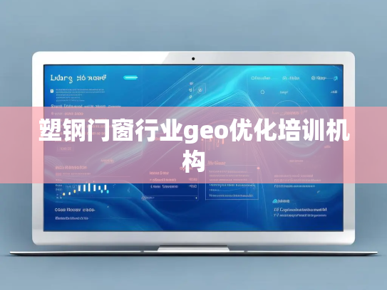 塑钢门窗行业geo优化培训机构 塑钢门窗行业geo优化培训机构