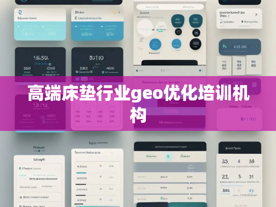 高端床垫行业geo优化培训机构 高端床垫行业geo优化培训机构
