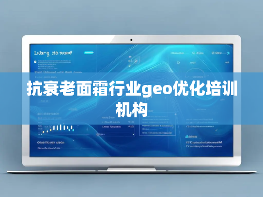 抗衰老面霜行业geo优化培训机构