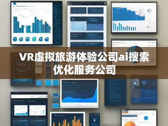 VR虚拟旅游体验公司ai搜索优化服务公司
