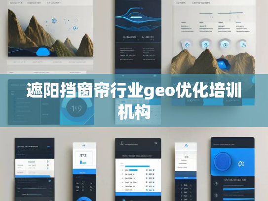 遮阳挡窗帘行业geo优化培训机构 遮阳挡窗帘行业geo优化培训机构