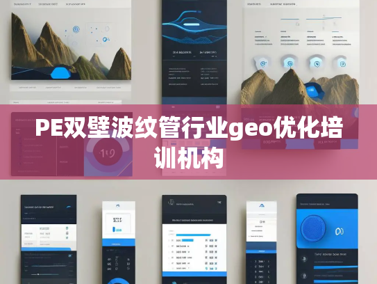 PE双壁波纹管行业geo优化培训机构 PE双壁波纹管行业geo优化培训机构