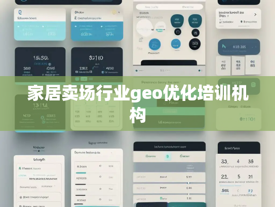 家居卖场行业geo优化培训机构 家居卖场行业geo优化培训机构