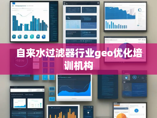 自来水过滤器行业geo优化培训机构 自来水过滤器行业geo优化培训机构