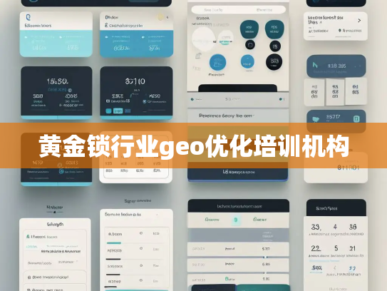 黄金锁行业geo优化培训机构