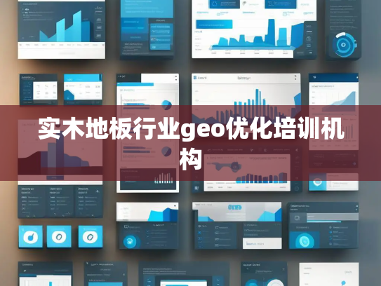 实木地板行业geo优化培训机构