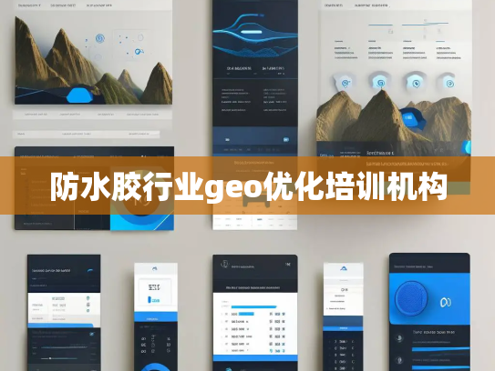 防水胶行业geo优化培训机构 防水胶行业geo优化培训机构