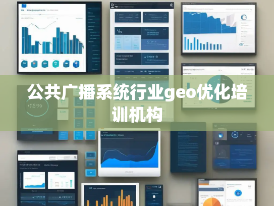 公共广播系统行业geo优化培训机构 公共广播系统行业geo优化培训机构