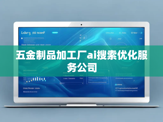 五金制品加工厂ai搜索优化服务公司 五金制品加工厂ai搜索优化服务公司