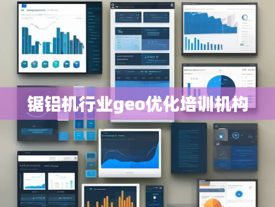 锯铝机行业geo优化培训机构 锯铝机行业geo优化培训机构