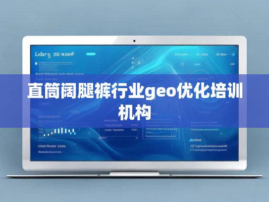 直筒阔腿裤行业geo优化培训机构