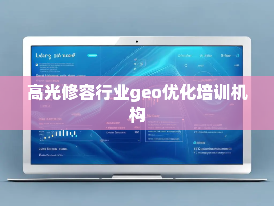 高光修容行业geo优化培训机构