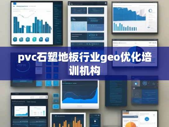 pvc石塑地板行业geo优化培训机构