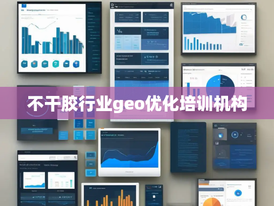 不干胶行业geo优化培训机构 不干胶行业geo优化培训机构