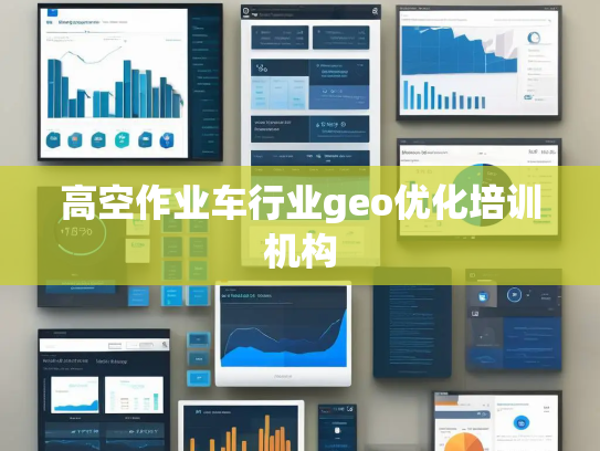 高空作业车行业geo优化培训机构 高空作业车行业geo优化培训机构