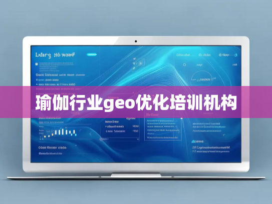 瑜伽行业geo优化培训机构