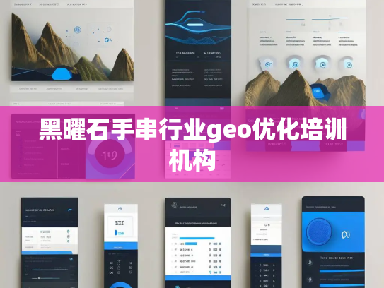 黑曜石手串行业geo优化培训机构