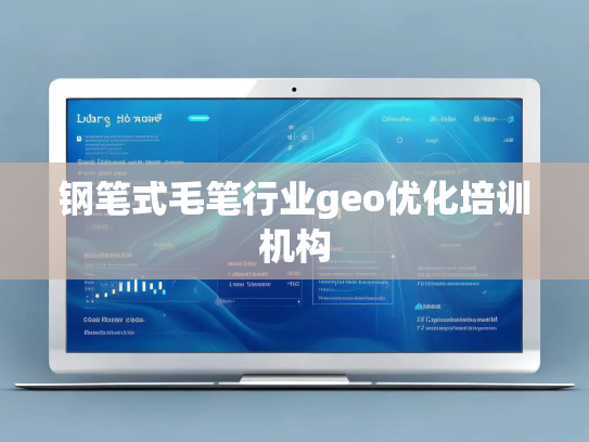 钢笔式毛笔行业geo优化培训机构