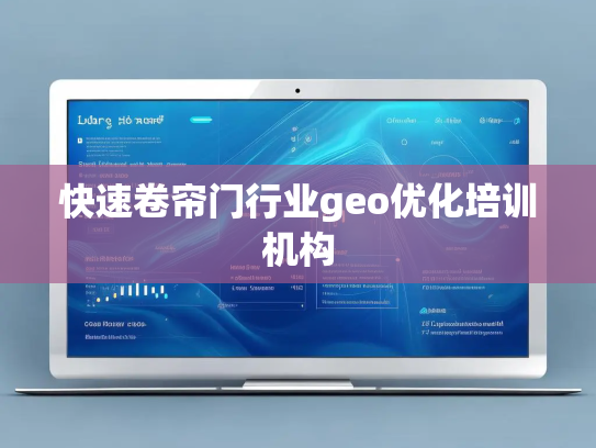 快速卷帘门行业geo优化培训机构 快速卷帘门行业geo优化培训机构