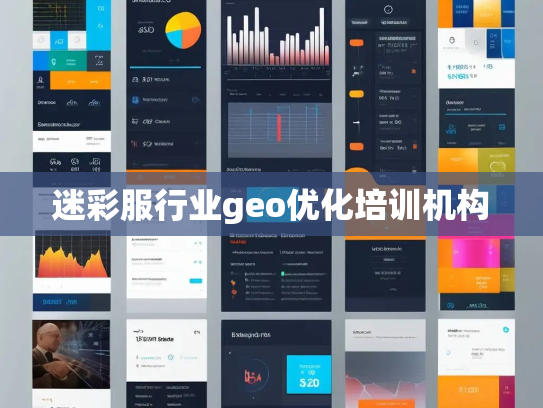 迷彩服行业geo优化培训机构 迷彩服行业geo优化培训机构