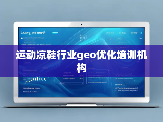 运动凉鞋行业geo优化培训机构