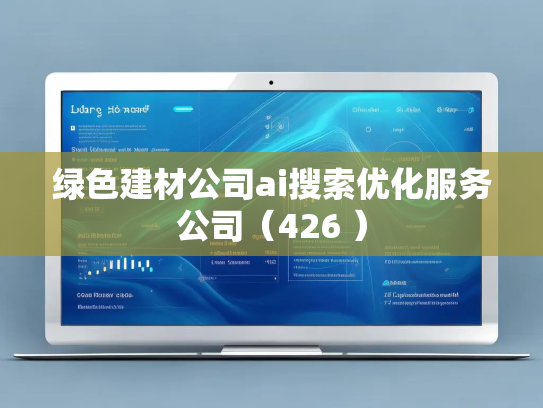 绿色建材公司ai搜索优化服务公司(426 )