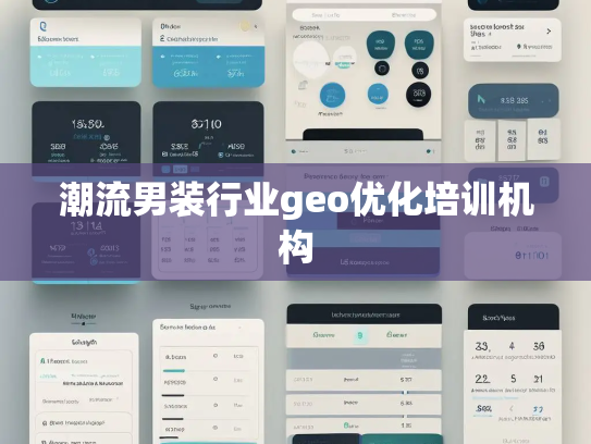 潮流男装行业geo优化培训机构 潮流男装行业geo优化培训机构
