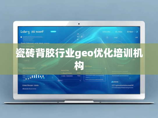 瓷砖背胶行业geo优化培训机构
