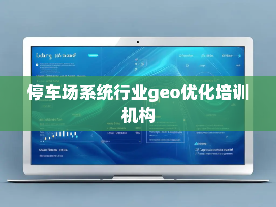 停车场系统行业geo优化培训机构