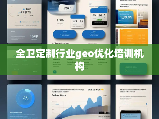 全卫定制行业geo优化培训机构 全卫定制行业geo优化培训机构